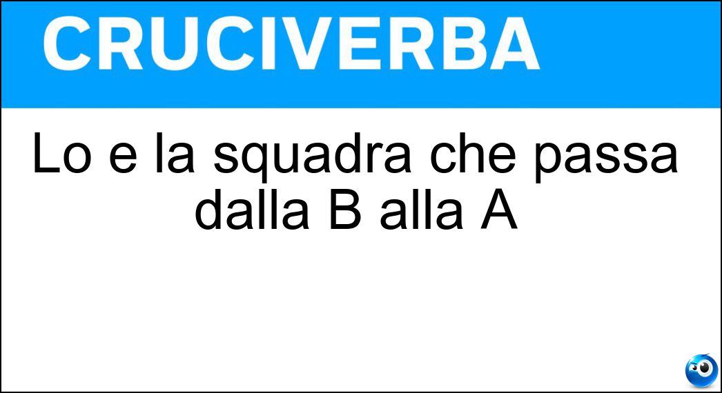 Lo è la squadra che passa dalla B alla A Soluzione Lo è la squadra che passa dalla B alla A - Promossa