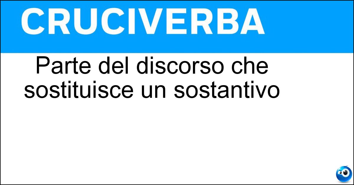 Soluzione Parte del discorso che sostituisce un sostantivo - Pronome