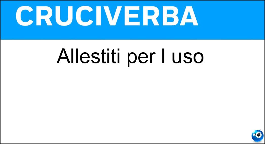Allestiti per l uso Soluzione Cruciverba: Allestiti per l uso - Risposta Pronti