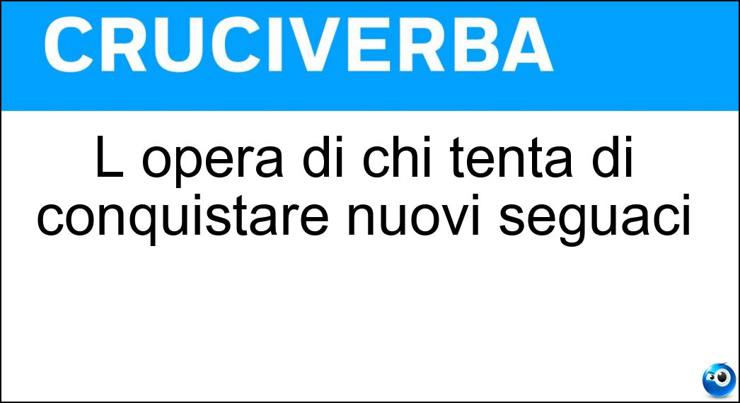 Soluzione L opera di chi tenta di conquistare nuovi seguaci - Proselitismo