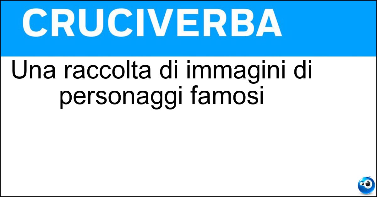 Una raccolta di immagini di personaggi famosi Soluzione Una raccolta di immagini di personaggi famosi - Prosopografia