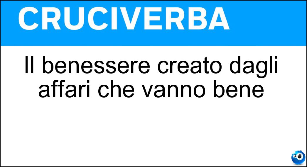 Il benessere creato dagli affari che vanno bene Soluzione Cruciverba: Il benessere creato dagli affari che vanno bene - Risposta Prosperità