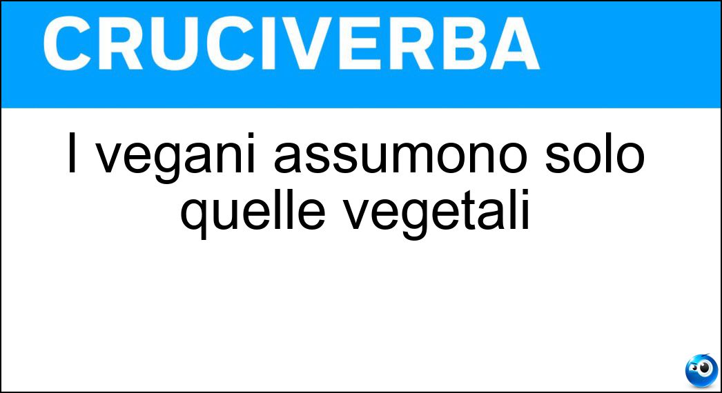 I vegani assumono solo quelle vegetali Soluzione Cruciverba: I vegani assumono solo quelle vegetali - Risposta Proteine