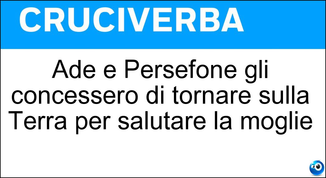 Ade e Persefone gli concessero di tornare sulla Terra per salutare la moglie