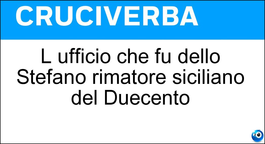 L ufficio che fu dello Stefano rimatore siciliano del Duecento Soluzione Cruciverba: L ufficio che fu dello Stefano rimatore siciliano del Duecento - Risposta Protonotariato