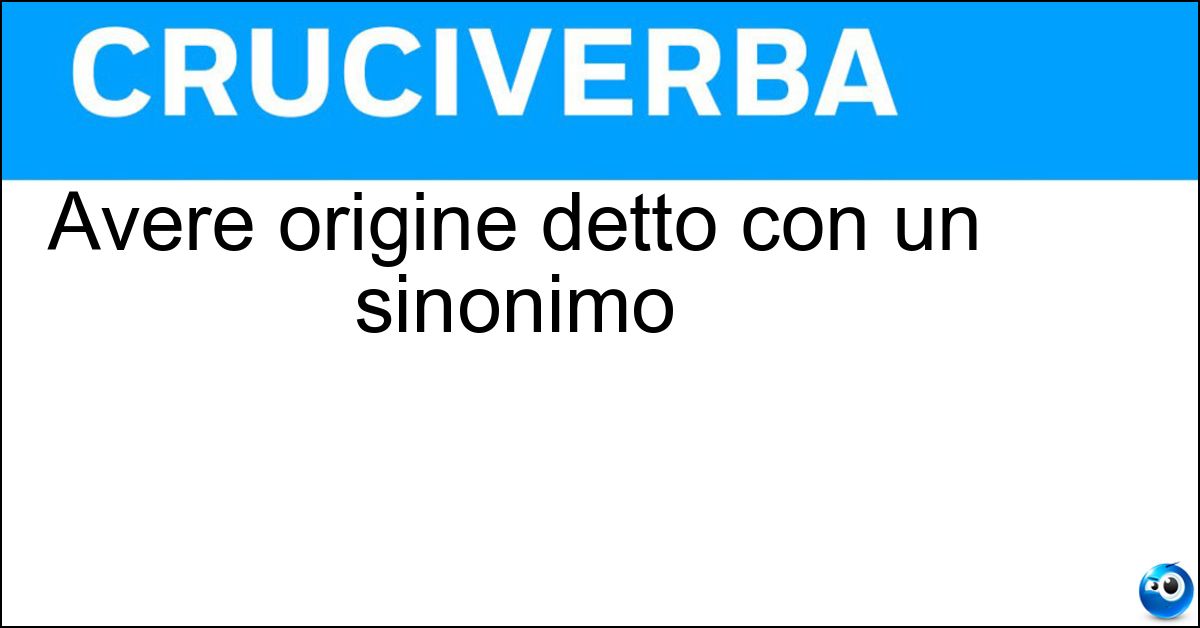 Avere origine detto con un sinonimo Soluzione Avere origine detto con un sinonimo - Provenire