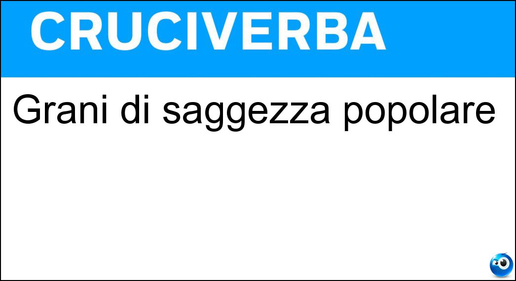 Grani di saggezza popolare Soluzione Grani di saggezza popolare - Proverbi