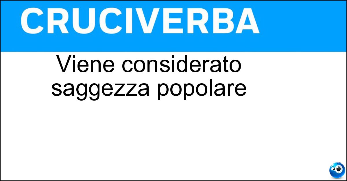 Viene considerato saggezza popolare Soluzione Viene considerato saggezza popolare - Proverbio