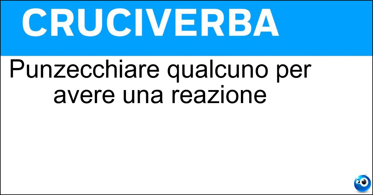 Punzecchiare qualcuno per avere una reazione Soluzione Punzecchiare qualcuno per avere una reazione - Provocare
