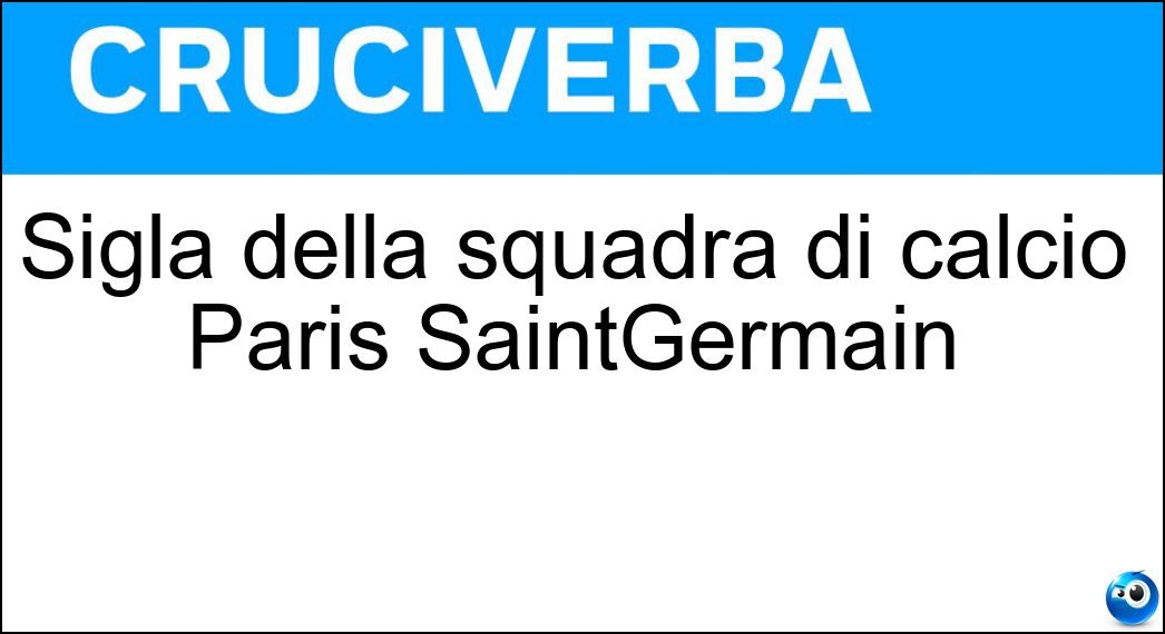 Sigla della squadra di calcio Paris SaintGermain Soluzione Cruciverba: Sigla della squadra di calcio Paris SaintGermain - Risposta Psg