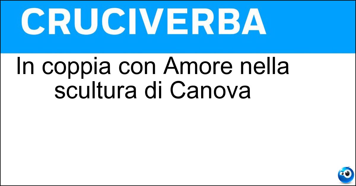 In coppia con Amore nella scultura di Canova Soluzione In coppia con Amore nella scultura di Canova - Psiche