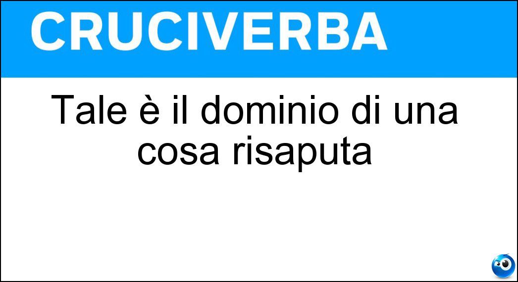 Tale è il dominio di una cosa risaputa Soluzione Cruciverba: Tale è il dominio di una cosa risaputa - Risposta Pubblico