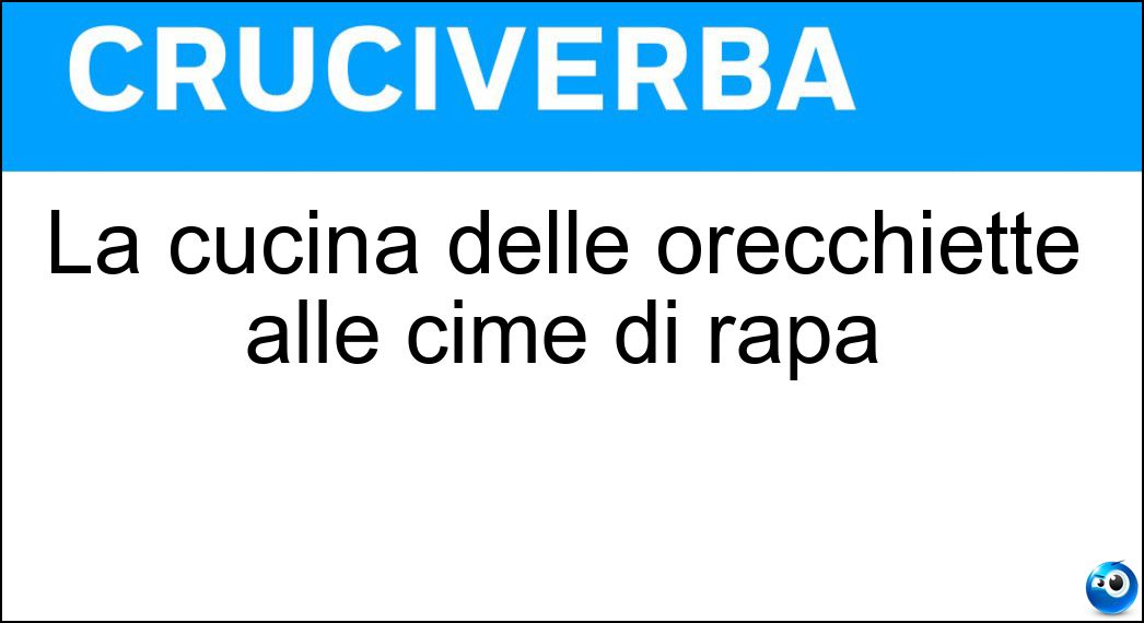 La cucina delle orecchiette alle cime di rapa Soluzione La cucina delle orecchiette alle cime di rapa - Pugliese