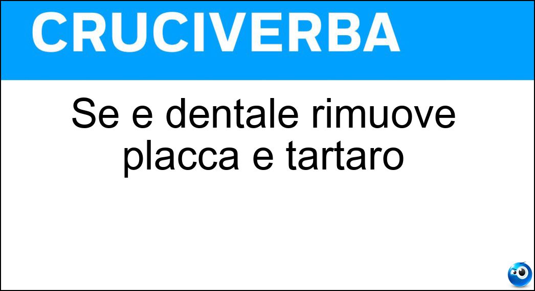 Se è dentale rimuove placca e tartaro Soluzione Cruciverba: Se è dentale rimuove placca e tartaro - Risposta Pulizia