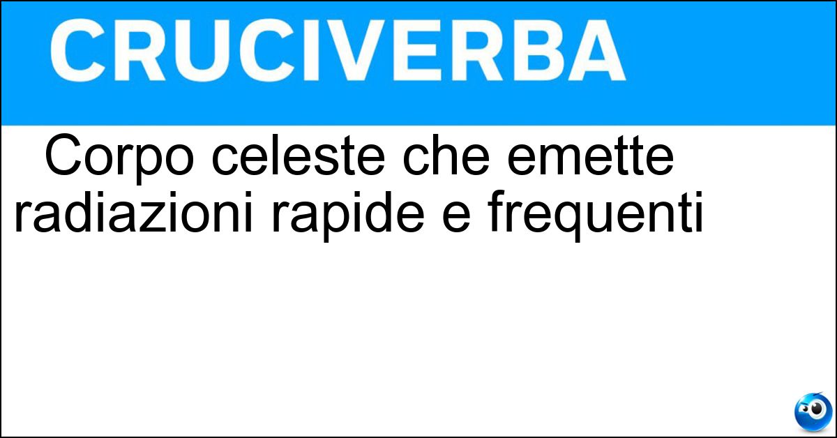 Corpo celeste che emette radiazioni rapide e frequenti Soluzione Corpo celeste che emette radiazioni rapide e frequenti - Pulsar