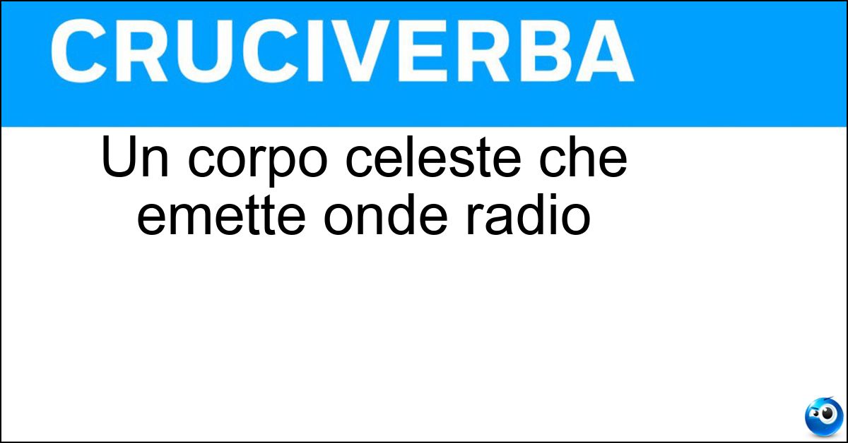 Un corpo celeste che emette onde radio Un corpo celeste che emette onde radio