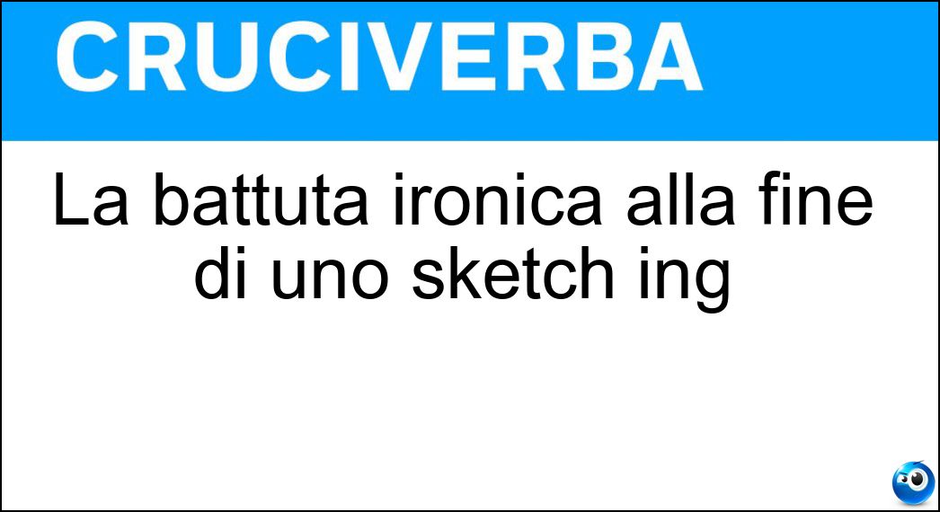 La battuta ironica alla fine di uno sketch ing Soluzione La battuta ironica alla fine di uno sketch ing - Punchline