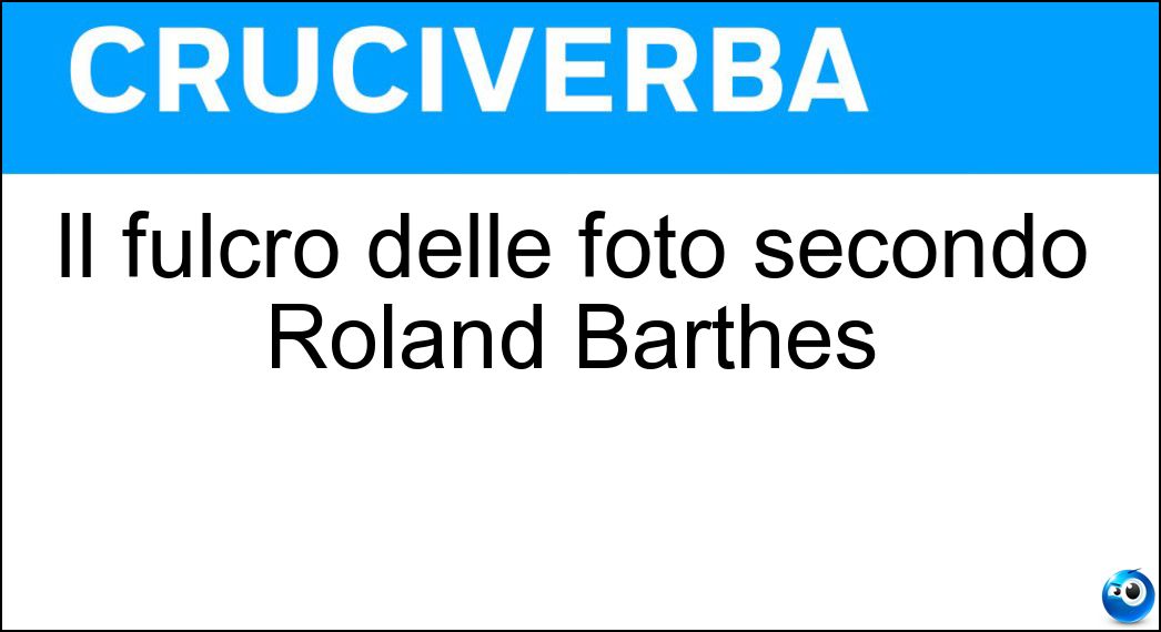 Il fulcro delle foto secondo Roland Barthes Soluzione Cruciverba: Il fulcro delle foto secondo Roland Barthes - Risposta Punctum