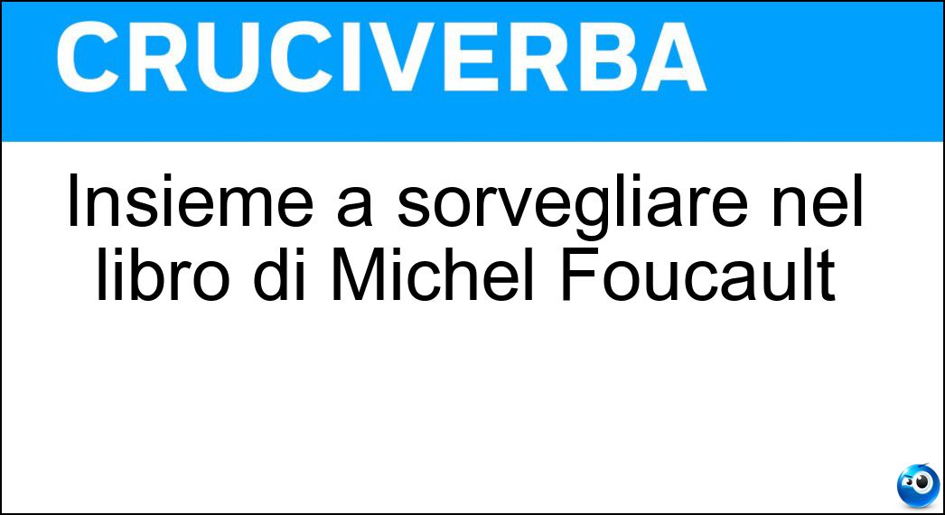 Insieme a sorvegliare nel libro di Michel Foucault Soluzione Cruciverba: Insieme a sorvegliare nel libro di Michel Foucault - Risposta Punire