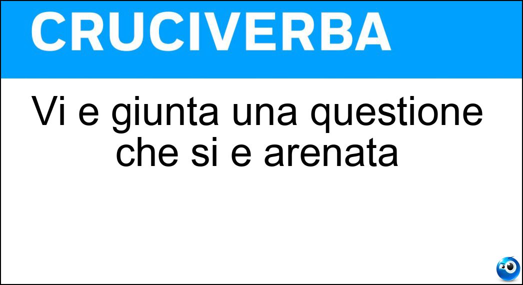 Vi è giunta una questione che si è arenata