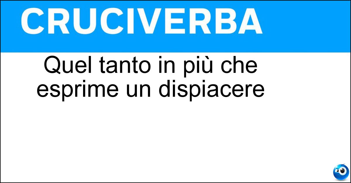 Quel tanto in più che esprime un dispiacere Soluzione Quel tanto in più che esprime un dispiacere - Purtroppo