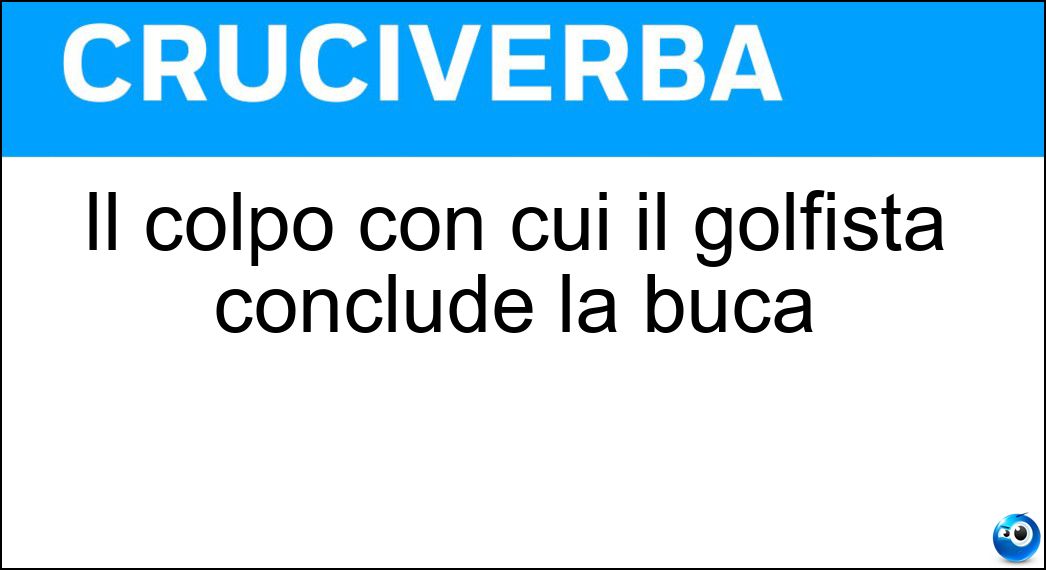 Il colpo con cui il golfista conclude la buca Soluzione Il colpo con cui il golfista conclude la buca - Putt