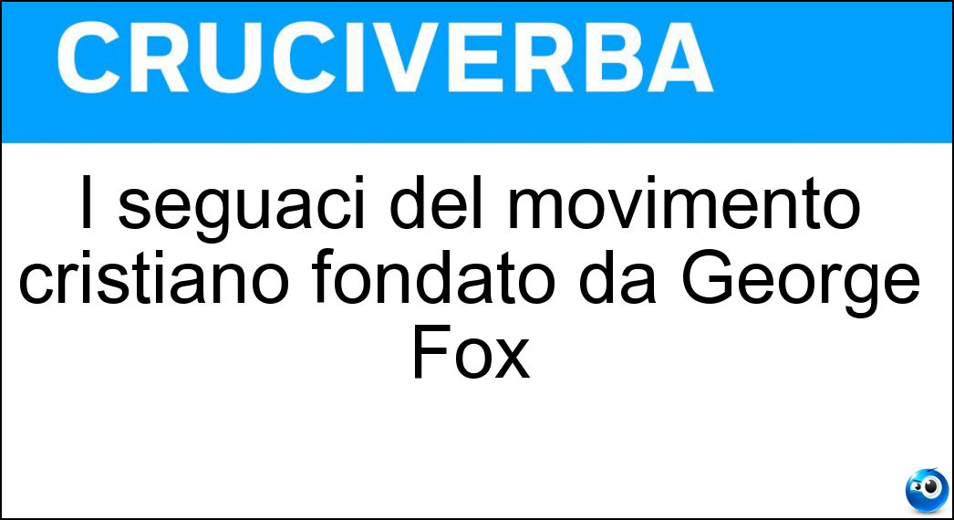 I seguaci del movimento cristiano fondato da George Fox Soluzione I seguaci del movimento cristiano fondato da George Fox - Quaccheri