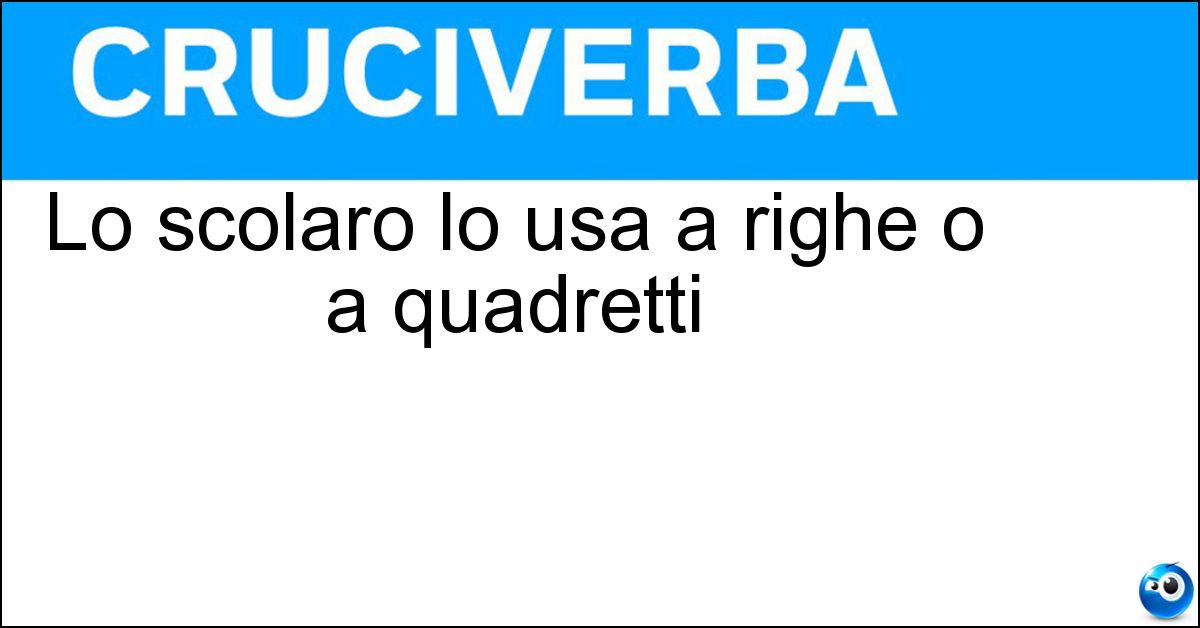 Lo scolaro lo usa a righe o a quadretti