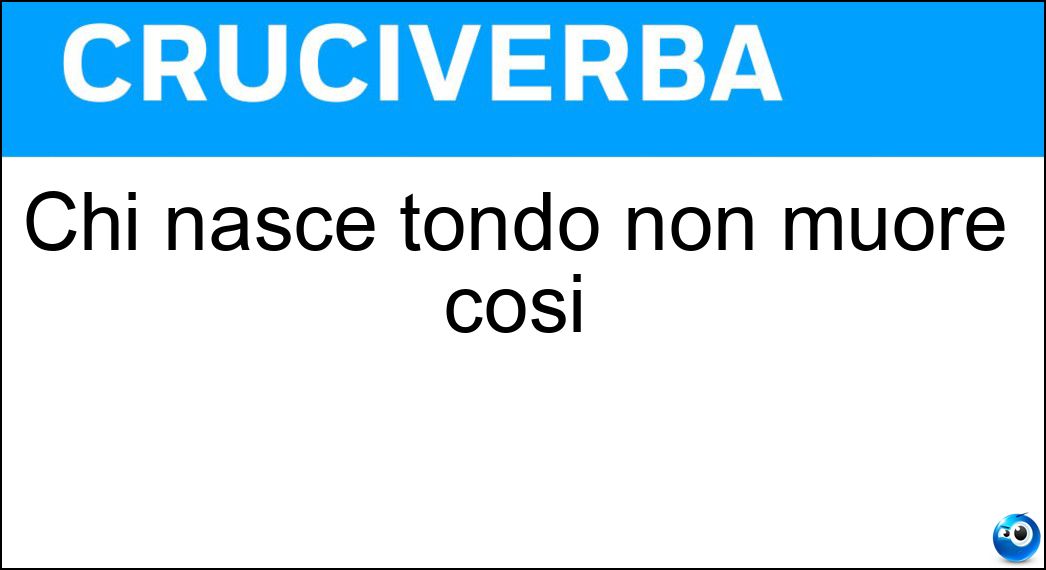 Chi nasce tondo non muore così