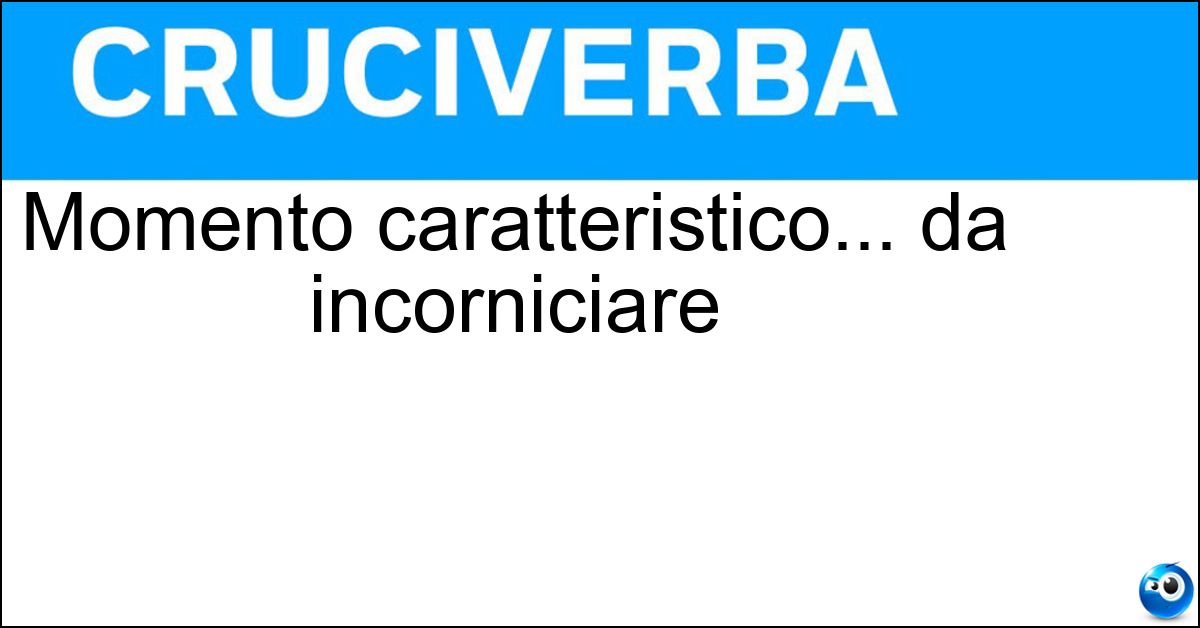Momento caratteristico... da incorniciare Soluzione Momento caratteristico... da incorniciare - Quadretto