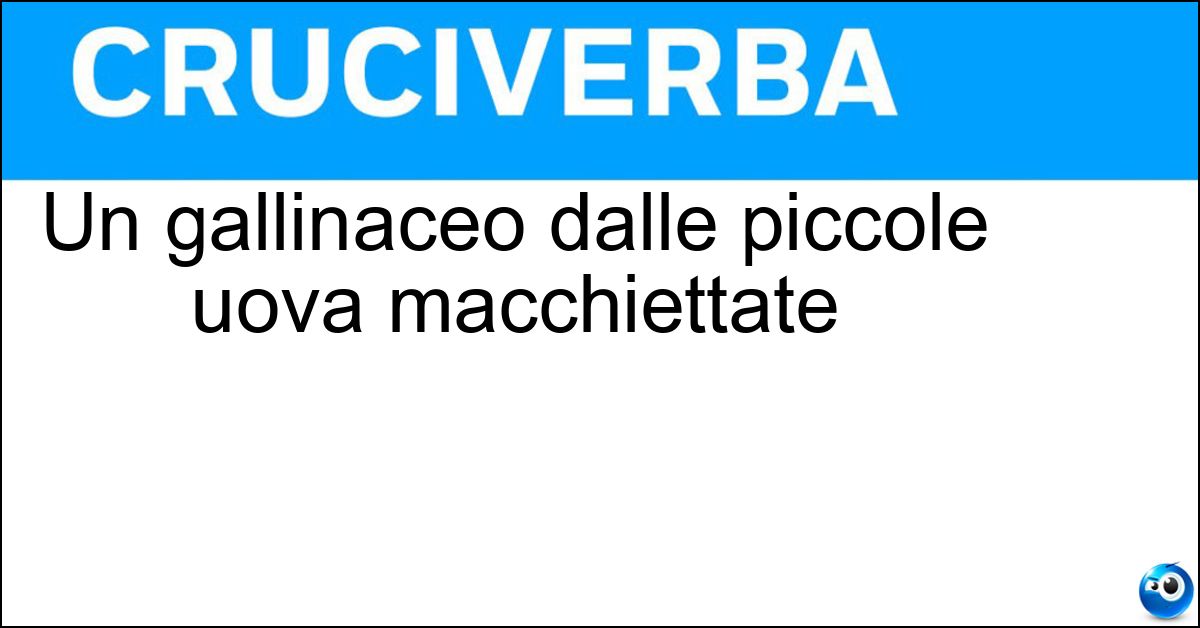 Soluzione Un gallinaceo dalle piccole uova macchiettate - Quaglia