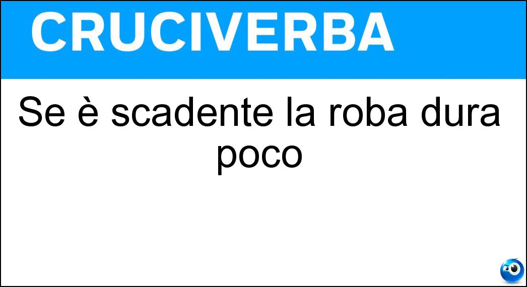 Se è scadente la roba dura poco Soluzione Cruciverba: Se è scadente la roba dura poco - Risposta Qualità