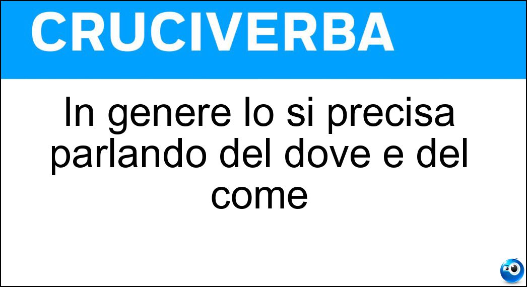 In genere lo si precisa parlando del dove e del come