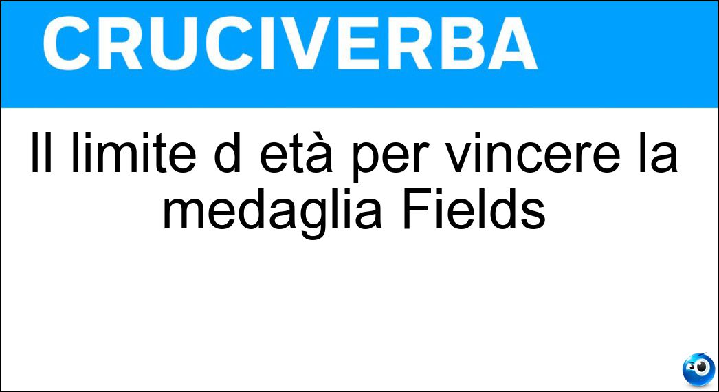 Il limite d età per vincere la medaglia Fields Soluzione Il limite d età per vincere la medaglia Fields - Quaranta
