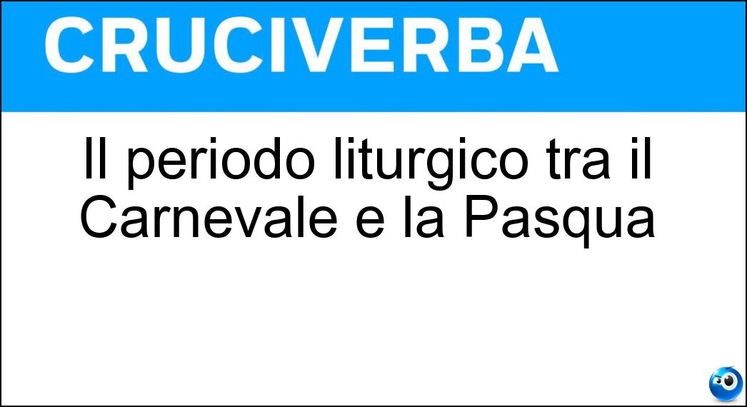 Il periodo liturgico tra il Carnevale e la Pasqua Soluzione Cruciverba: Il periodo liturgico tra il Carnevale e la Pasqua - Risposta Quaresima
