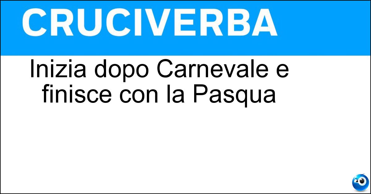 Inizia dopo Carnevale e finisce con la Pasqua Soluzione Inizia dopo Carnevale e finisce con la Pasqua - Quaresima