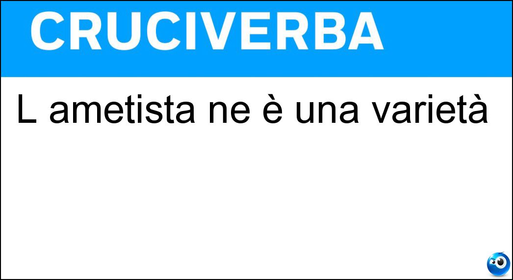 L ametista ne è una varietà Soluzione Cruciverba: L ametista ne è una varietà - Risposta Quarzo