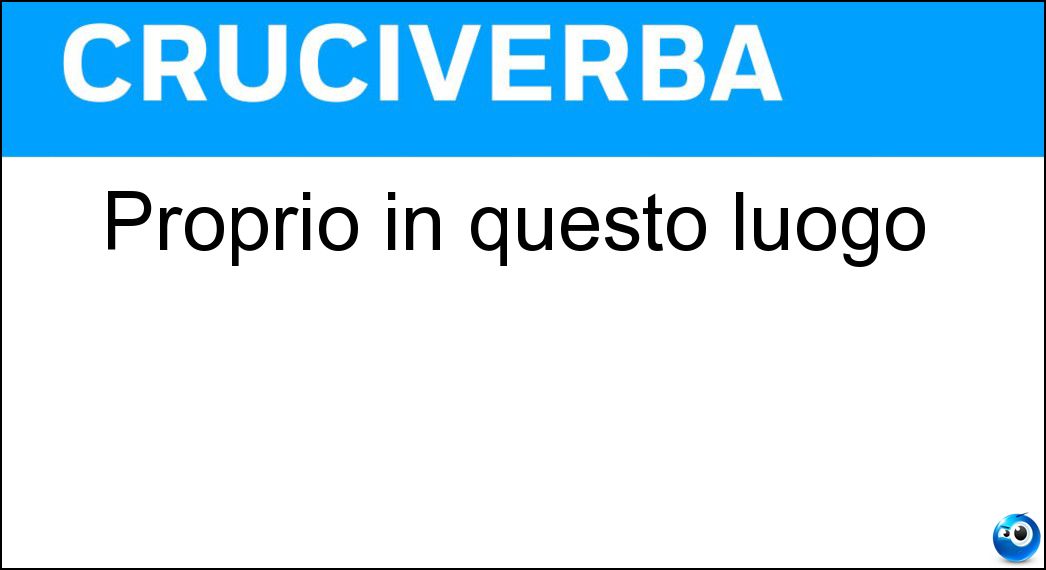 Proprio in questo luogo Soluzione Proprio in questo luogo - Qui