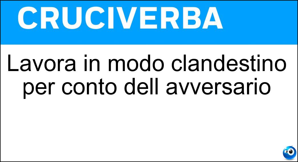 Lavora in modo clandestino per conto dell avversario