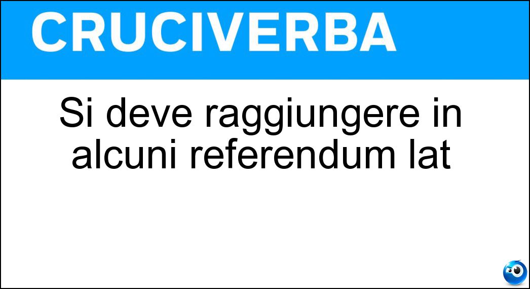 Si deve raggiungere in alcuni referendum lat