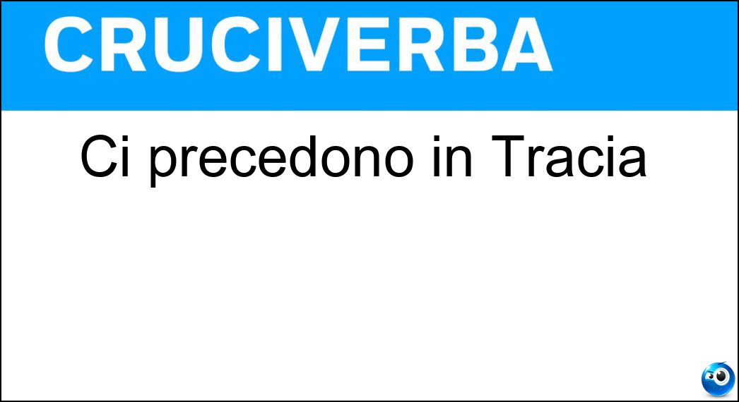 Ci precedono in Tracia Soluzione Cruciverba: Ci precedono in Tracia - Risposta Ra