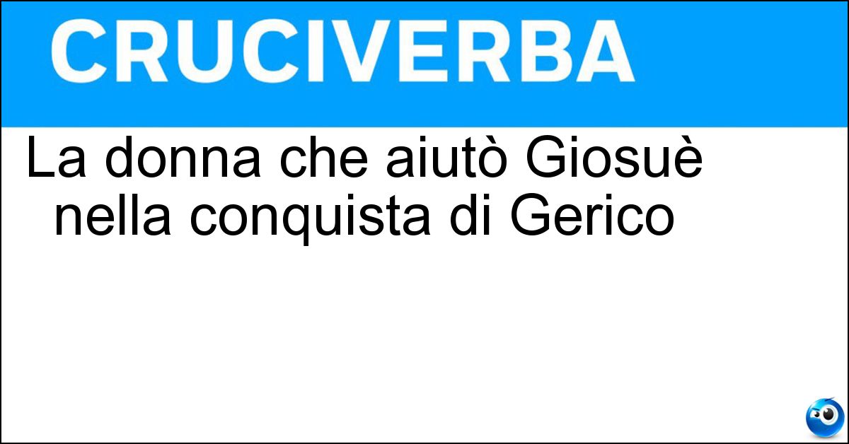 La donna che aiutò Giosuè nella conquista di Gerico Soluzione La donna che aiutò Giosuè nella conquista di Gerico - Raab