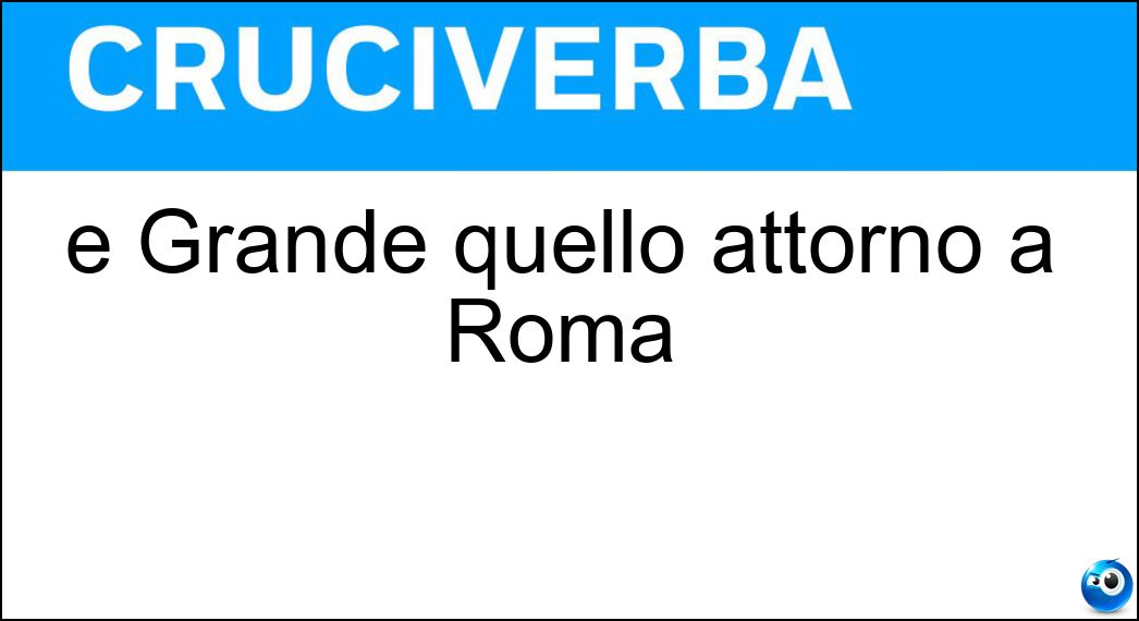 È Grande quello attorno a Roma