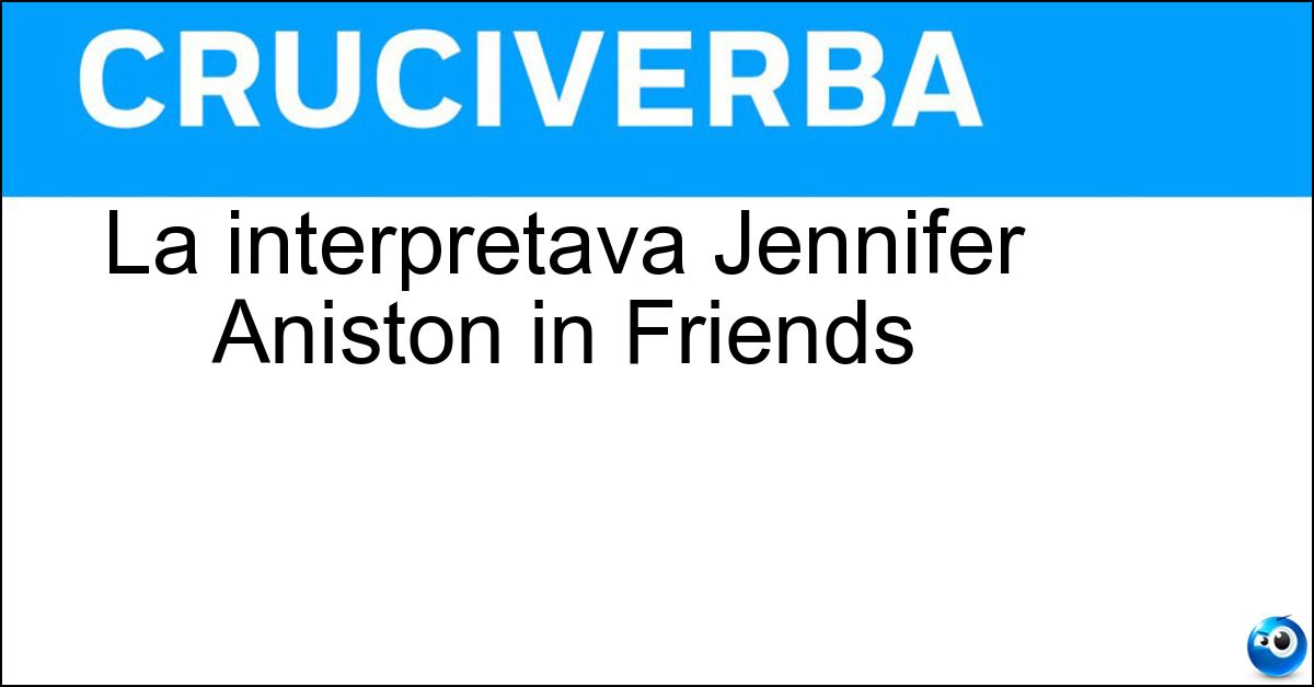 La interpretava Jennifer Aniston in Friends Soluzione La interpretava Jennifer Aniston in Friends - Rachel