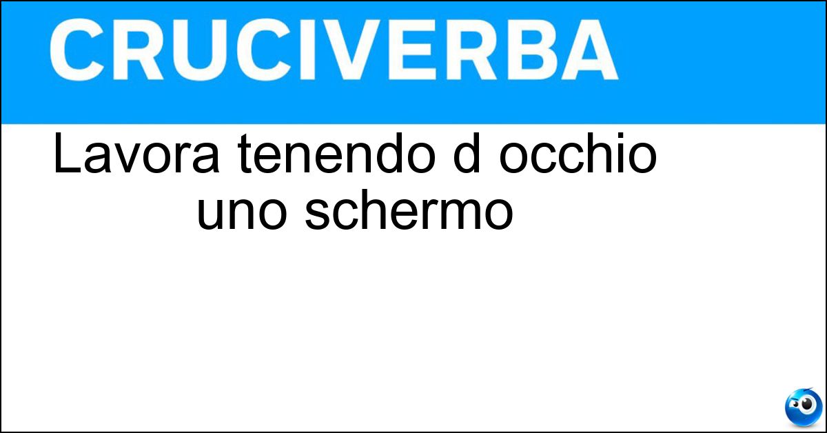 Lavora tenendo d occhio uno schermo Lavora tenendo d occhio uno schermo