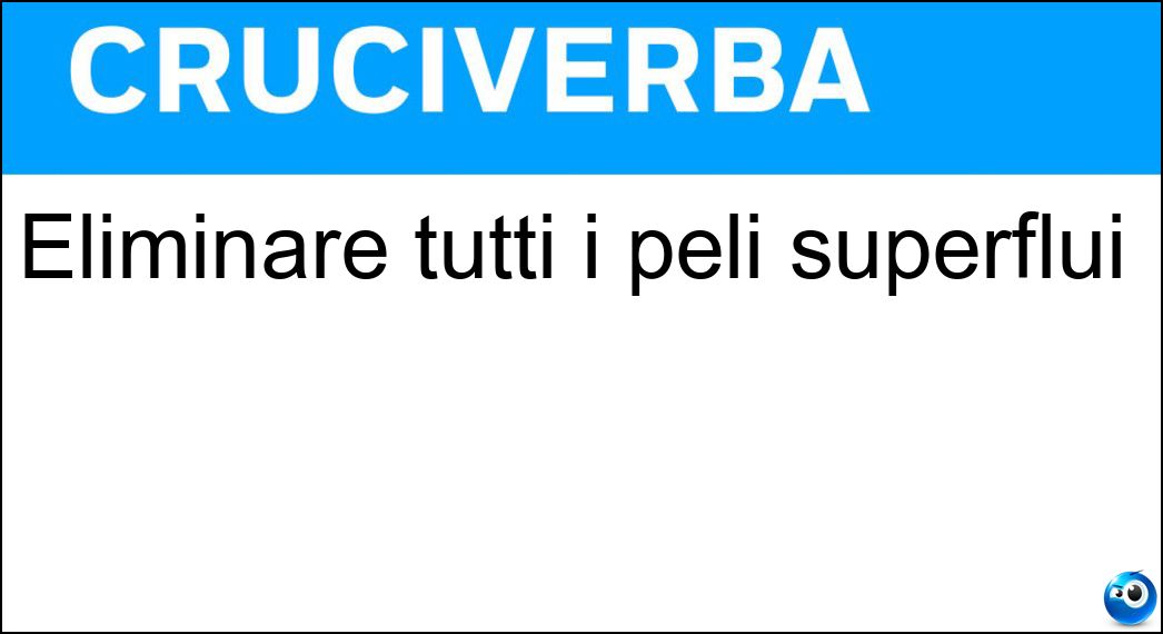 Eliminare tutti i peli superflui Soluzione Cruciverba: Eliminare tutti i peli superflui - Risposta Radere