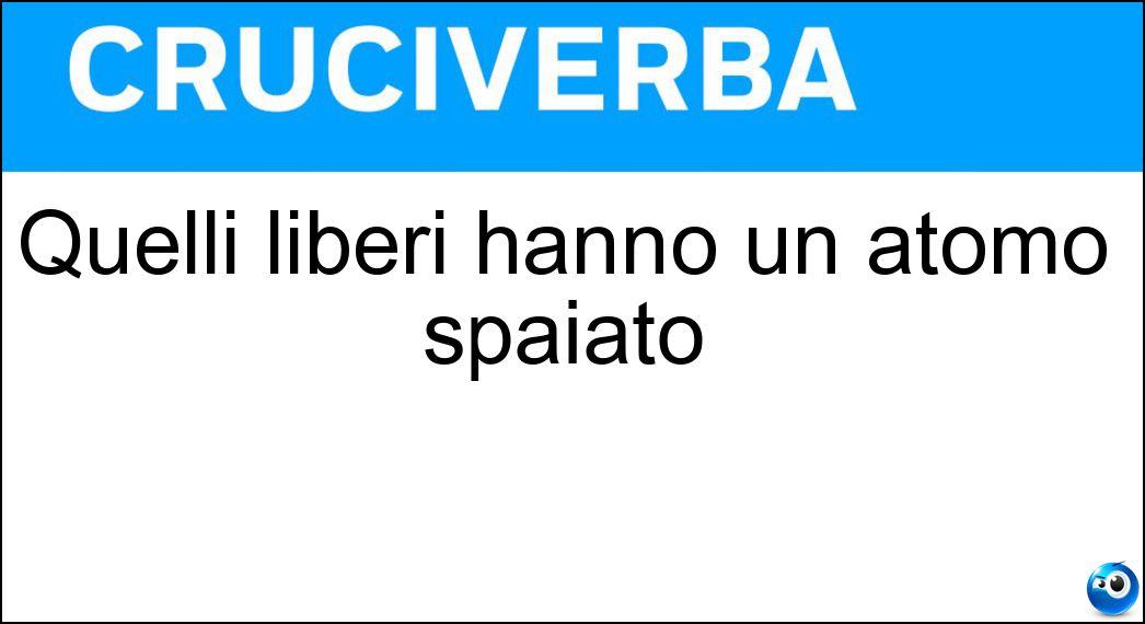 Quelli liberi hanno un atomo spaiato Soluzione Quelli liberi hanno un atomo spaiato - Radicali