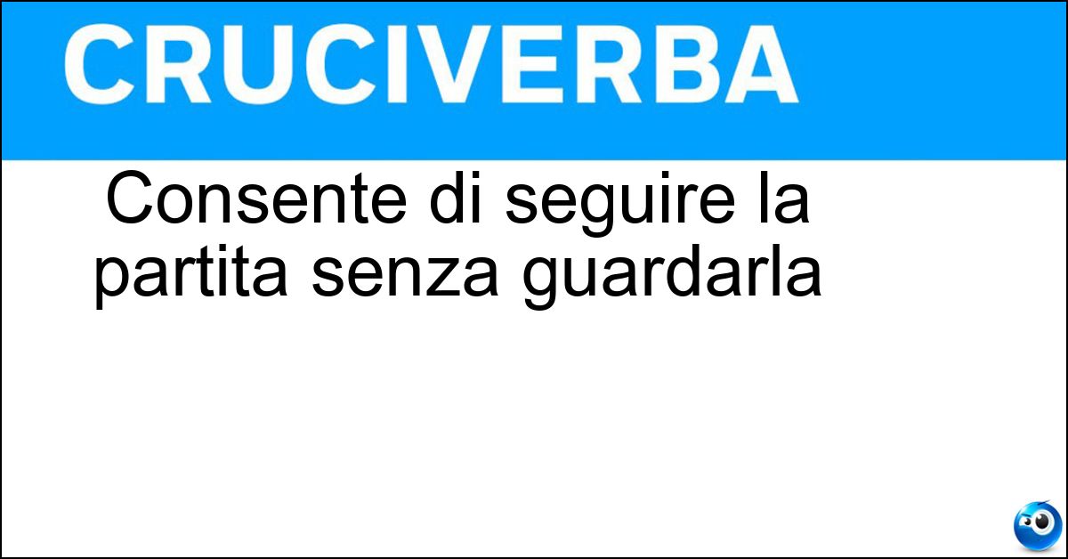 Consente di seguire la partita senza guardarla Soluzione Consente di seguire la partita senza guardarla - Radiocronaca