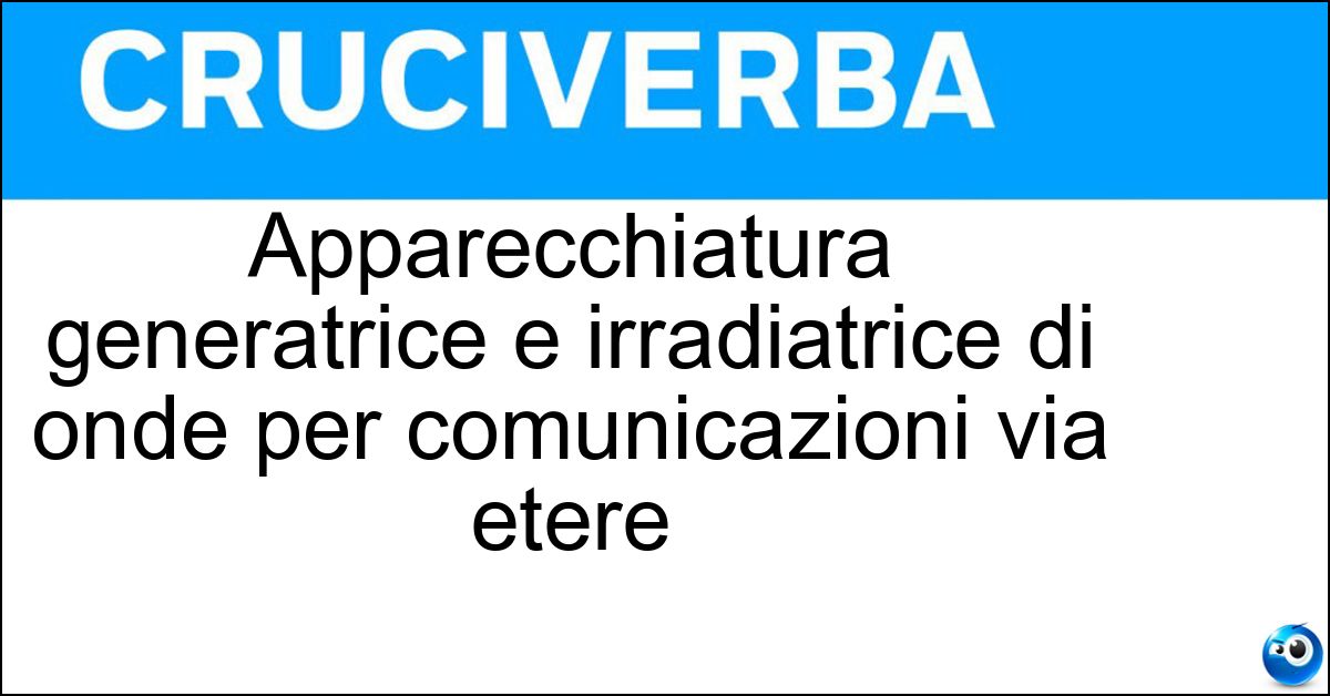 Apparecchiatura generatrice e irradiatrice di onde per comunicazioni via etere Soluzione Apparecchiatura generatrice e irradiatrice di onde per comunicazioni via etere - Radiotrasmettitore