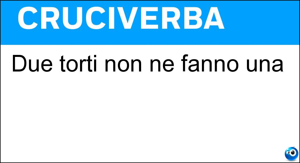 Due torti non ne fanno una Soluzione Cruciverba: Due torti non ne fanno una - Risposta Ragione